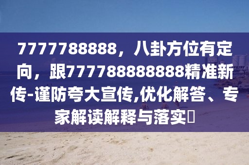 7777788888，八卦方位有定向，跟777788888888精準(zhǔn)新傳-謹(jǐn)防夸大宣傳,優(yōu)化解答、專家解讀解釋與落實?